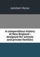 A compendious history of New England : designed for schools and private families, Jedidiah Morse 