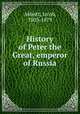 History of Peter the Great, emperor of Russia., Abbott, Jacob, 1803-1879 