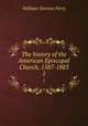 The history of the American Episcopal Church, 1587-1883. 1, Perry, William Stevens, 1832-1898 