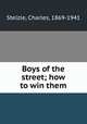 Boys of the street; how to win them, Stelzle, Charles, 1869-1941 