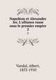Napolon et Alexandre Ier. L`alliance russe sous le premier empire. 2, Vandal, Albert, 1853-1910 