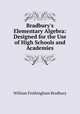 Bradbury`s Elementary Algebra: Designed for the Use of High Schools and Academies, William Frothingham Bradbury 
