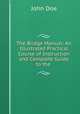 The Bridge Manual: An Illustrated Practical Course of Instruction and Complete Guide to the ., John Doe 
