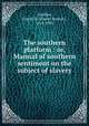 The southern platform : or, Manual of southern sentiment on the subject of slavery, Goodloe, Daniel R. (Daniel Reaves), 1814-1902 