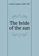The bride of the sun, Leroux, Gaston, 1868-1927 
