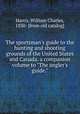 The sportsman`s guide to the hunting and shooting grounds of the United States and Canada. a companion volume to "The angler`s guide.", Harris, William Charles, 1830- [from old catalog] 
