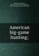 American big-game hunting;, Roosevelt, Theodore, 1858-1919,Grinnell, George Bird, 1849-1938,Boone and Crockett Club 