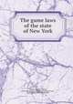 The game laws of the state of New York, Danaher, Franklin Martin, [from old catalog] comp,New York (State) Laws, statutes, etc. [from old catalog] 