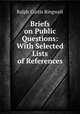 Briefs on Public Questions: With Selected Lists of References, Ralph Curtis Ringwalt 