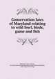 Conservation laws of Maryland relating to wild fowl, birds, game and fish, Maryland. Laws, statutes, etc. [from old catalog],Maryland. Conservation commission, 1916- [from old catalog] 