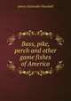 Bass, pike, perch and other game fishes of America, James A. Henshall 