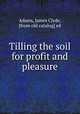 Tilling the soil for profit and pleasure, Adams, James Clyde, [from old catalog] ed 