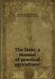 The farm: a manual of practical agriculture;, Jacques, D[aniel] H[arrison], 1825-1877. [from old catalog] 
