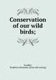 Conservation of our wild birds;, Scudder, Bradford Alexander. [from old catalog] 