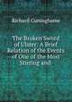The Broken Sword of Ulster: A Brief Relation of the Events of One of the Most Stirring and ., Richard Cuninghame 