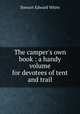 The camper`s own book : a handy volume for devotees of tent and trail, Stewart Edward White 