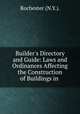 Builder`s Directory and Guide: Laws and Ordinances Affecting the Construction of Buildings in ., Rochester (N.Y.). 