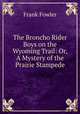 The Broncho Rider Boys on the Wyoming Trail: Or, A Mystery of the Prairie Stampede, Frank Fowler 