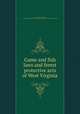 Game and fish laws and forest protective acts of West Virginia, West Virginia. Laws, statutes, etc. [from old catalog],West Virginia. Game and fish commission. [from old catalog] 