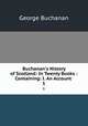 Buchanan`s History of Scotland: In Twenty Books : Containing: I. An Account .. 1, Buchanan George 