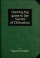 Hunting big game in the Sierras of Chihuahua, Carpenter, Donald A. [from old catalog],Pollock, Melville A., [from old catalog] ed 