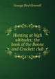 Hunting at high altitudes; the book of the Boone and Crockett club, Grinnell George Bird 