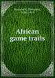 African game trails, Roosevelt, Theodore, 1858-1919 