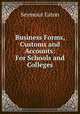 Business Forms, Customs and Accounts: For Schools and Colleges, Seymour Eaton 