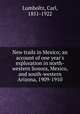 New trails in Mexico; an account of one year`s exploration in north-western Sonora, Mexico, and south-western Arizona, 1909-1910, Lumholtz, Carl, 1851-1922 