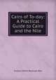 Cairo of To-day: A Practical Guide to Cairo and the Nile, Eustace Alfred Reynolds-Ball 
