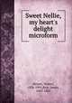 Sweet Nellie, my heart`s delight microform, Besant, Walter, 1836-1901,Rice, James, 1843-1882 