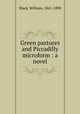 Green pastures and Piccadilly microform : a novel, Black, William, 1841-1898 