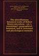 The miscellaneous botanical works of Robert Brown microform : vol. I, containing I. geographical-botanical, and II. structural and physiological memoirs, Brown, Robert, 1773-1858,Bennett, John J. (John Joseph), 1801-1876,Ray Society (London, England) 