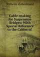Cable-making for Suspension Bridges: With Special Reference to the Cables of ., Wilhelm Hildenbrand 