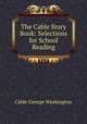 The Cable Story Book: Selections for School Reading, Cable, George Washington, 1844-1925 
