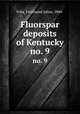 Fluorspar deposits of Kentucky. no. 9, Fohs, Ferdinand Julius, 1884- 