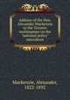 Address of the Hon. Alexander Mackenzie to the Toronto workingmen on the "national policy" microform, Mackenzie, Alexander, 1822-1892 