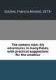 The camera man; his adventures in many fields, with practical suggestions for the amateur, Collins, Francis Arnold, 1873- 