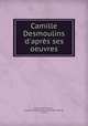 Camille Desmoulins d`aprs ses oeuvres, 