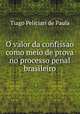 O valor da confissao como meio de prova no processo penal brasileiro, Tiago Peliciari de Paula 