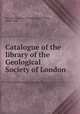 Catalogue of the library of the Geological Society of London, Geological Society of London. Library,Dallas, James, comp 
