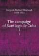 The campaign of Santiago de Cuba. 1, Sargent, Herbert Howland, 1858-1921 