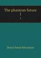 The phantom future. 1, Merriman Henry Seton 