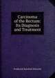 Carcinoma of the Rectum: Its Diagnosis and Treatment, Frederick Swinford Edwards 