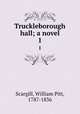 Truckleborough hall; a novel. 1, Scargill, William Pitt, 1787-1836 