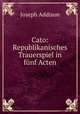 Cato: Republikanisches Trauerspiel in fnf Acten, Joseph Addison 