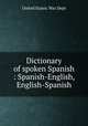 Dictionary of spoken Spanish : Spanish-English, English-Spanish, United States. War Dept 