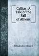 Callias: A Tale of the Fall of Athens, Alfred John Church 