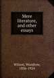 Mere literature, and other essays, Wilson, Woodrow, 1856-1924 