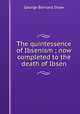 The quintessence of Ibsenism ; now completed to the death of Ibsen, 